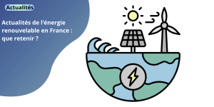 Actualités de l’énergie renouvelable en France : que retenir ? actualites